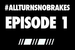 All Turns No Brakes Episode 1