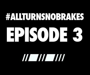 All turns no brakes episode 3